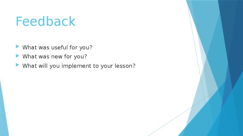 Feedback What was useful for you? What was new for you? What will you implement to your lesson?
