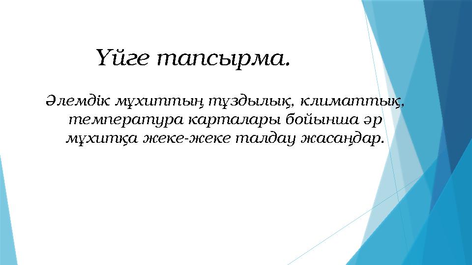 Үйге тапсырма. Әлемдік мұхиттың тұздылық, климаттық, температура карталары бойынша әр мұхитқа жеке-жеке талдау жасаңдар.