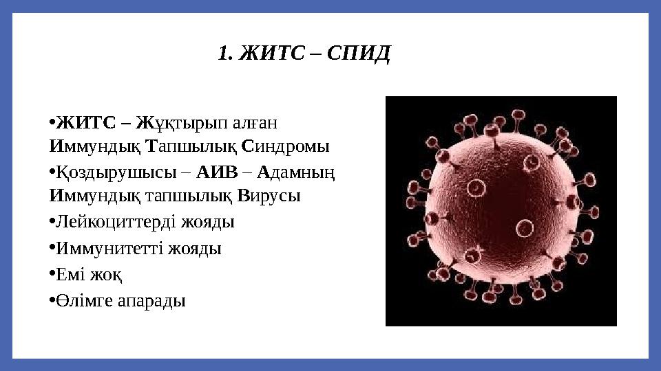 1. ЖИТС – СПИД •ЖИТС – Жұқтырып алған Иммундық Тапшылық Синдромы •Қоздырушысы – АИВ – Адамның Иммундық тапшылық Вирусы •Лейко