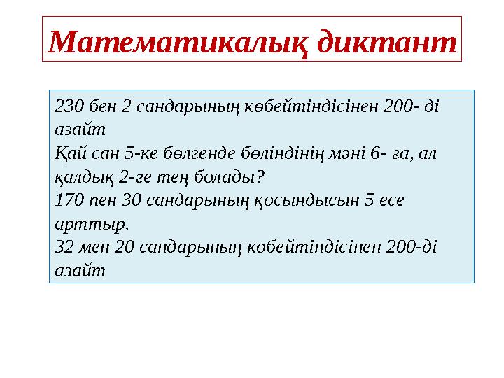 Математикалық диктант 230 бен 2 сандарының көбейтіндісінен 200- ді азайт Қай сан 5-ке бөлгенде бөліндінің мәні 6- ға, ал қалды