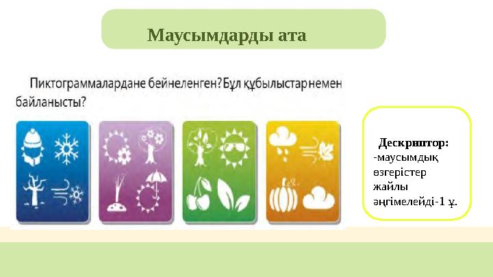 Маусымдарды ата Дескриптор: -маусымдық өзгерістер жайлы әңгімелейді-1 ұ.