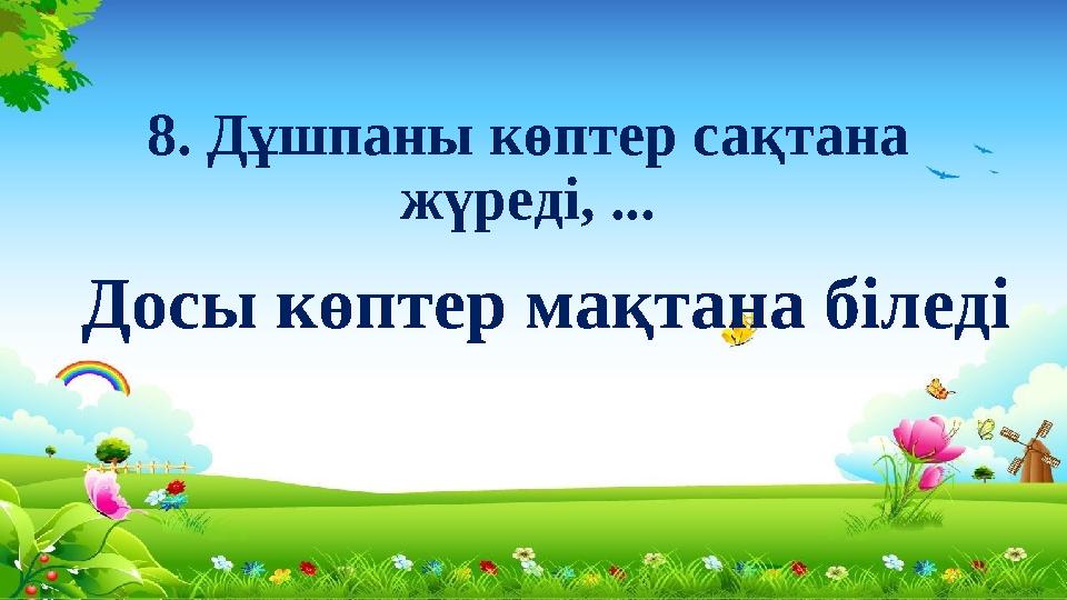 8. Дұшпаны көптер сақтана жүреді, ... Досы көптер мақтана біледі