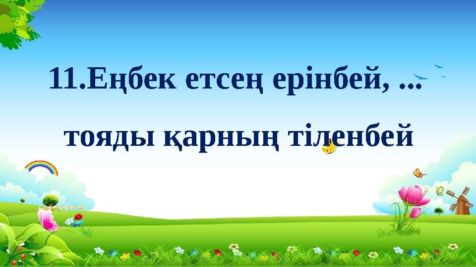 11.Еңбек етсең ерінбей, ... тояды қарның тіленбей