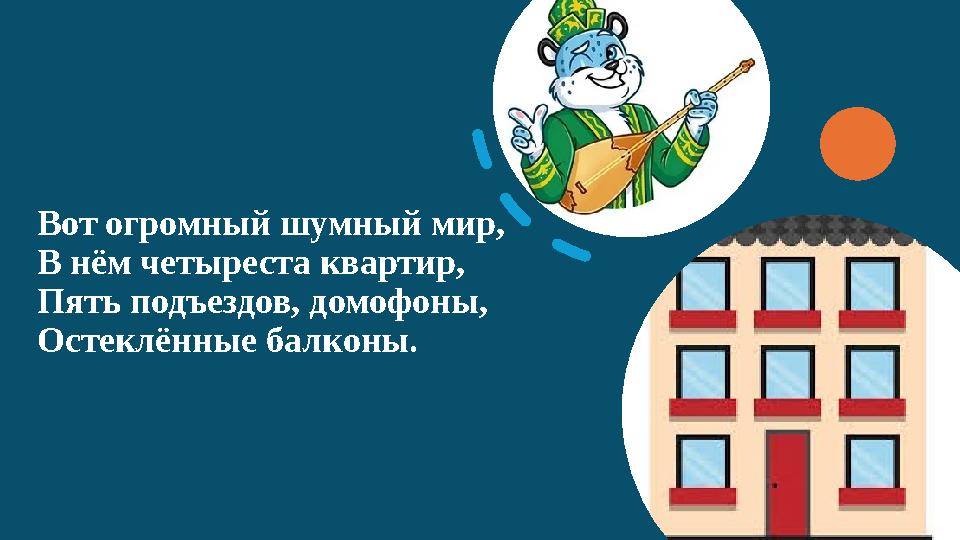 Вот огромный шумный мир, В нём четыреста квартир, Пять подъездов, домофоны, Остеклённые балконы.