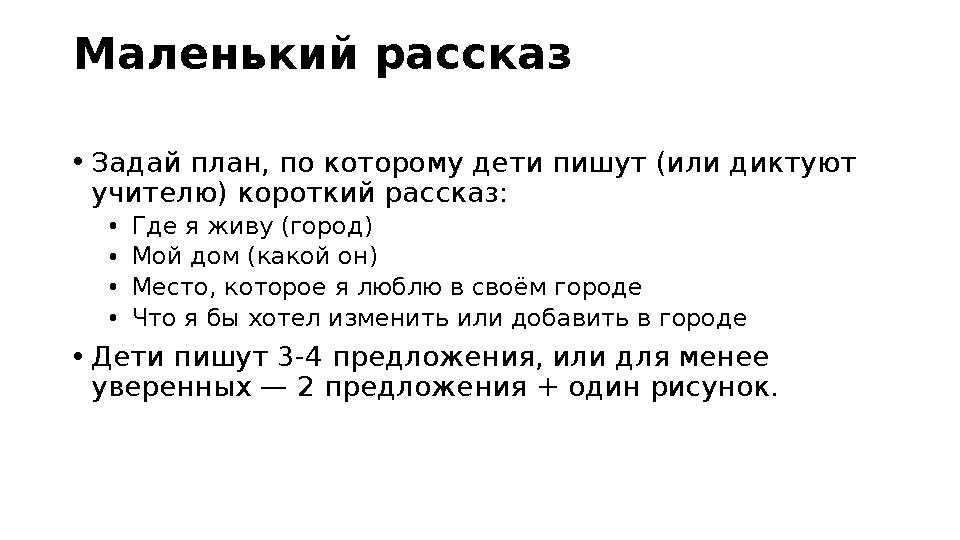 Маленький рассказ •Задай план, по которому дети пишут (или диктуют учителю) короткий рассказ: •Где я живу (город) •Мой дом (как
