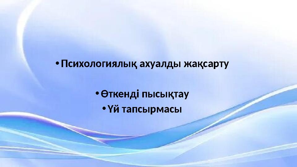 •Психологиялық ахуалды жақсарту •Өткенді пысықтау •Үй тапсырмасы