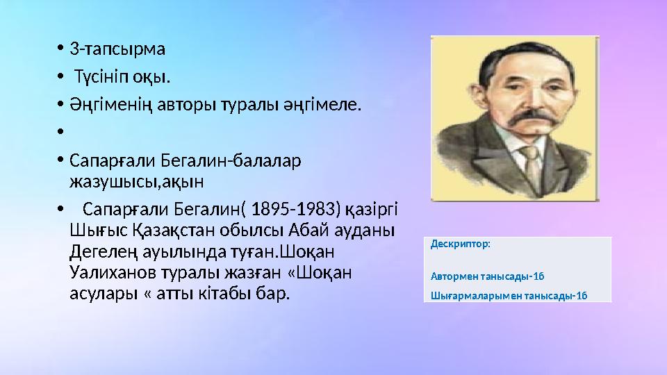 •3-тапсырма • Түсініп оқы. •Әңгіменің авторы туралы әңгімеле. • •Сапарғали Бегалин-балалар жазушысы,ақын • Сапарғали Бегалин(