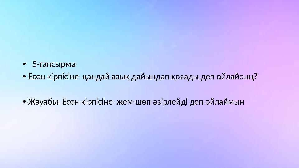 • 5-тапсырма •Есен кірпісіне қандай азық дайындап қояады деп ойлайсың? •Жауабы: Есен кірпісіне жем-шөп әзірлейді деп ойлаймын