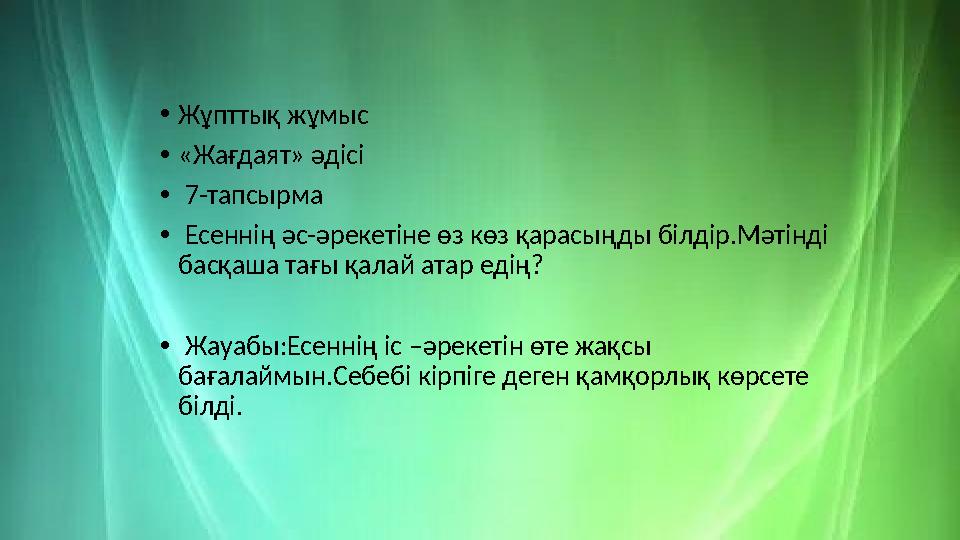 •Жұпттық жұмыс •«Жағдаят» әдісі • 7-тапсырма • Есеннің әс-әрекетіне өз көз қарасыңды білдір.Мәтінді басқаша тағы қалай атар еді