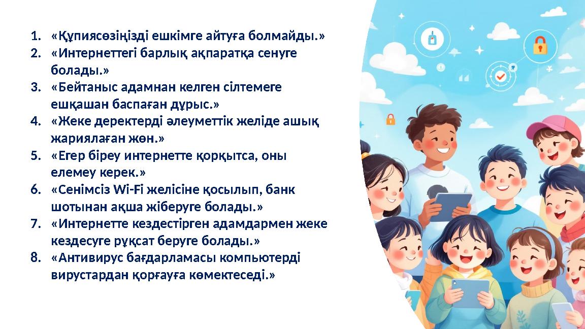 1.«Құпиясөзіңізді ешкімге айтуға болмайды.» 2.«Интернеттегі барлық ақпаратқа сенуге болады.» 3.«Бейтаныс адамнан келген сілте