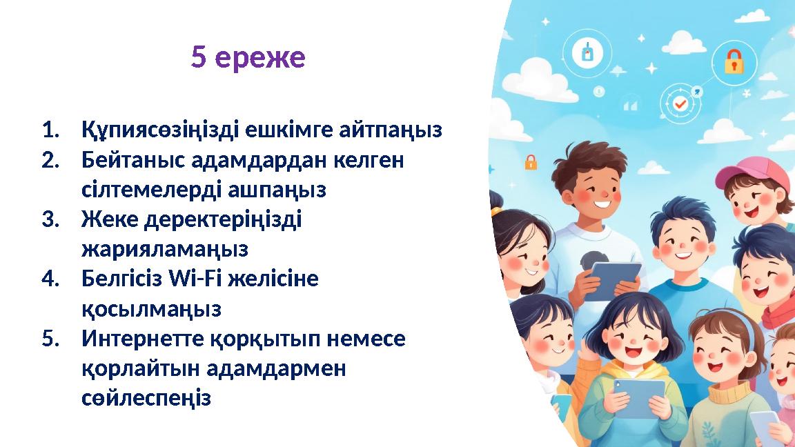 5 ереже 1.Құпиясөзіңізді ешкімге айтпаңыз 2.Бейтаныс адамдардан келген сілтемелерді ашпаңыз 3.Жеке деректеріңізді жарияламаңыз