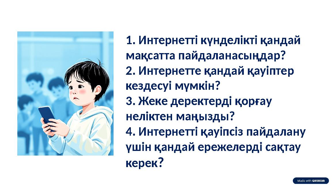 1. Интернетті күнделікті қандай мақсатта пайдаланасыңдар? 2. Интернетте қандай қауіптер кездесуі мүмкін? 3. Жеке деректерді қо