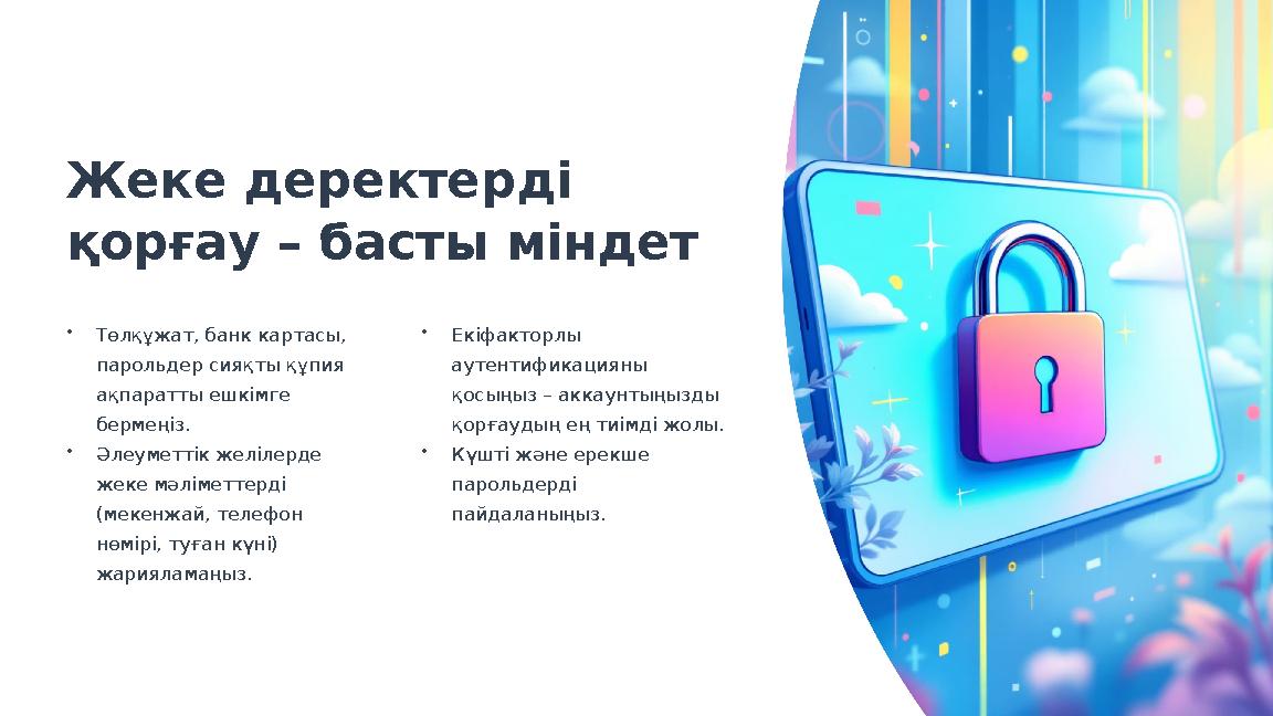 Жеке деректерді қорғау – басты міндет •Төлқұжат, банк картасы, парольдер сияқты құпия ақпаратты ешкімге бермеңіз. •Әлеуметті