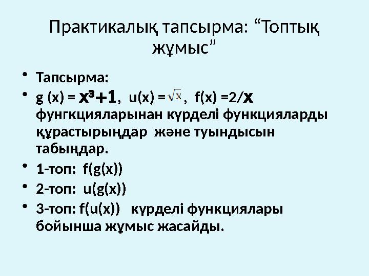 Практикалық тапсырма: “Топтық жұмыс” •Тапсырма: •g (x) = +1 х³ , u(x) = , f(x) =2/х фунгкцияларынан күрделі функциялард