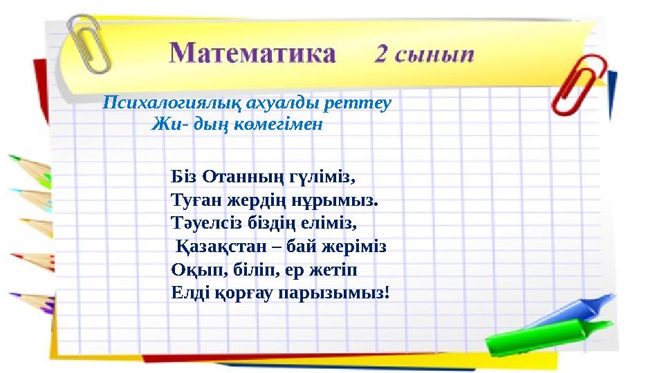 Психалогиялық ахуалды реттеу Жи- дың көмегімен Біз Отанның гүліміз, Туған жердің нұрымыз. Тәуелсіз біздің еліміз, Қ