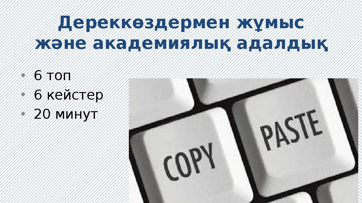 Дереккөздермен жұмыс және академиялық адалдық •6 топ •6 кейстер •20 минут
