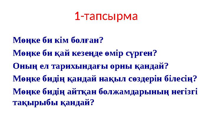1-тапсырма Мөңке би кім болған? Мөңке би қай кезеңде өмір сүрген? Оның ел тарихындағы орны қандай? Мөңке бидің қандай нақыл сөзд