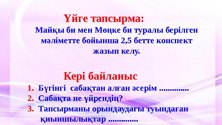 Үйге тапсырма: Майқы би мен Мөңке би туралы берілген мәліметте бойынша 2,5 бетте конспект жазып келу.