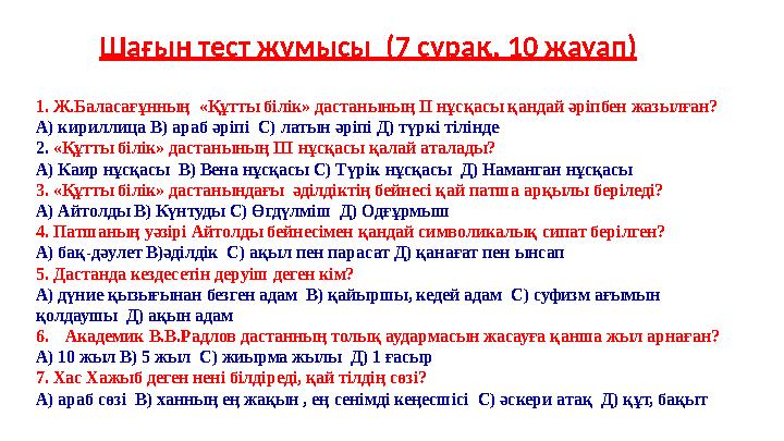 Шағын тест жұмысы (7 сұрақ, 10 жауап) 1. Ж.Баласағұнның «Құтты білік» дастанының ІІ нұсқасы қандай әріпбен жазылған? А) кирилл