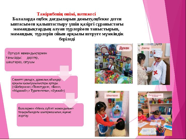 Тәжірибенің өнімі, нәтижесі Балаларда еңбек дағдыларын дамыту,еңбекке деген ынтасымен қалыптастыру үшін қазіргі сұраныстағы м