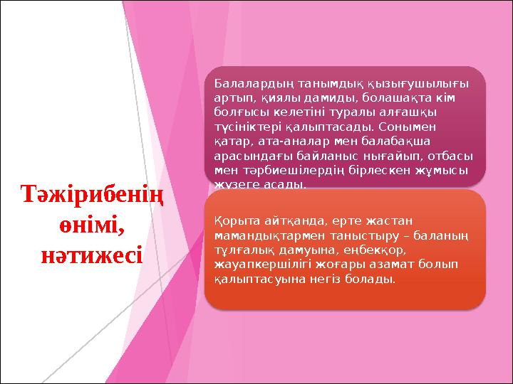 Тәжірибенің өнімі, нәтижесі Балалардың танымдық қызығушылығы артып, қиялы дамиды, болашақта кім болғысы келетіні туралы алға