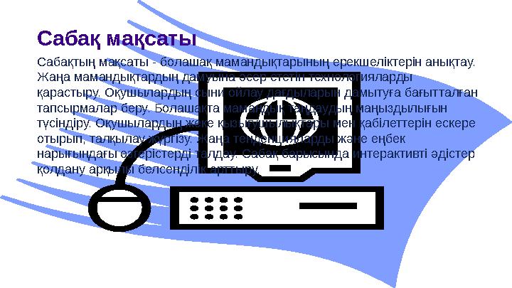 Сабақ мақсаты Сабақтың мақсаты - болашақ мамандықтарының ерекшеліктерін анықтау. Жаңа мамандықтардың дамуына әсер ететін технол