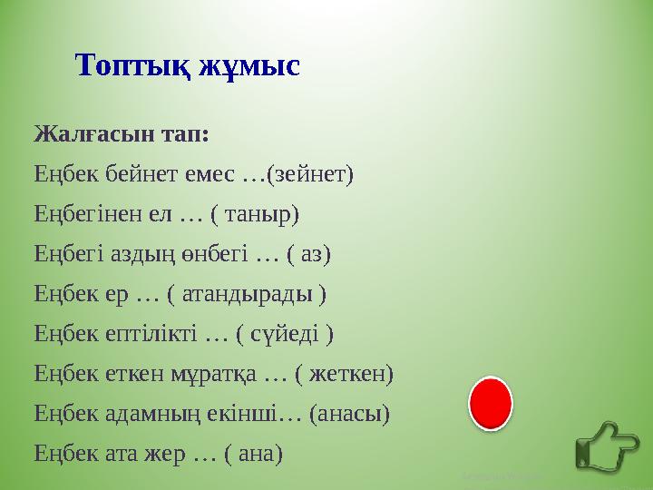Топтық жұмыс Жалғасын тап: Еңбек бейнет емес …(зейнет) Еңбегінен ел … ( таныр) Еңбегі аздың өнбегі … ( аз) Еңбек ер … ( атандыра