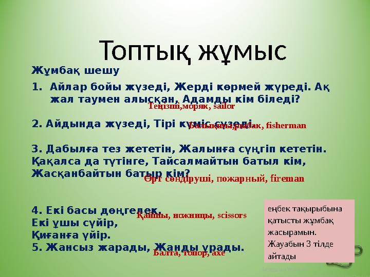 .com Топтық жұмыс Жұмбақ шешу 1.Айлар бойы жүзеді, Жерді көрмей жүреді. Ақ жал таумен алысқан, Адамды кім біледі? 2. Айдында