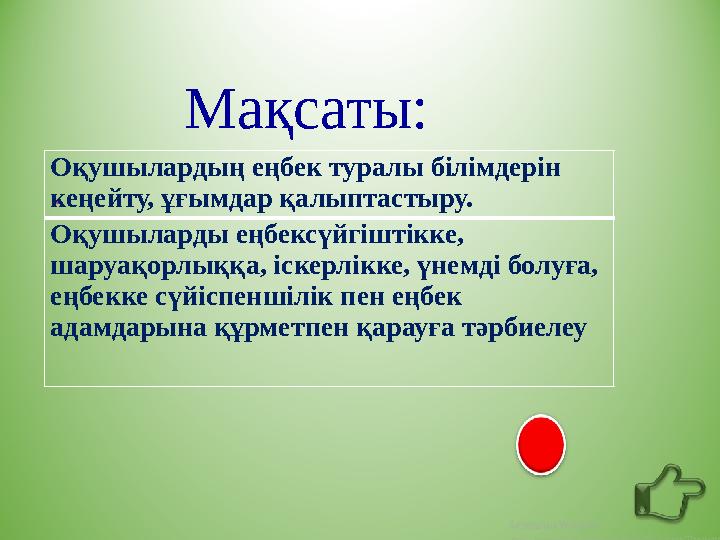 Мақсаты: - Оқушылардың еңбек туралы білімдерін кеңейту, ұғымдар қалыптастыру. Оқушыларды еңбексүйгіштікке, шаруақорлыққа, іск