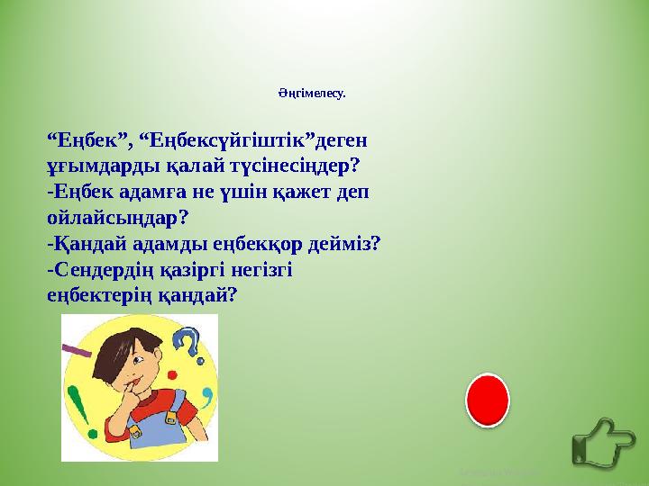Әңгімелесу. “Еңбек”, “Еңбексүйгіштік”деген ұғымдарды қалай түсінесіңдер? -Еңбек адамға не үшін қажет деп ойлайсыңдар? -Қанда
