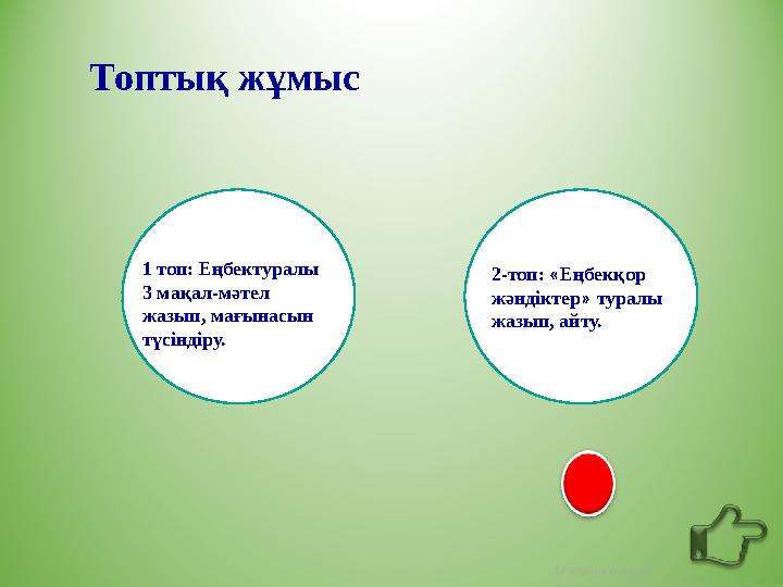 Топтық жұмыс 1 топ: Еңбектуралы 3 мақал-мәтел жазып, мағынасын түсіндіру. 2-топ: «Еңбекқор жәндіктер» туралы жазып, айту.