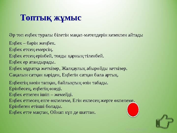 Топтық жұмыс Әр топ еңбек туралы білетін мақал-мәтелдерін кезекпен айтады Еңбек – бәрін жеңбек. Еңбек етсең емерсің. Еңбек етсең