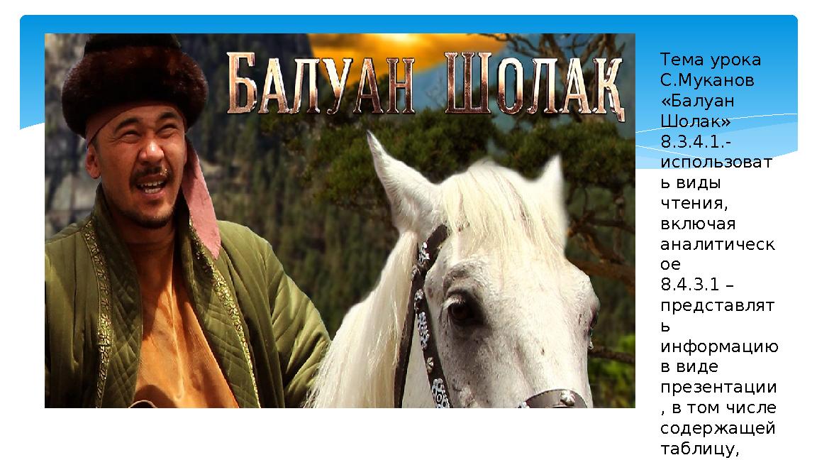 Тема урока С.Муканов «Балуан Шолак» 8.3.4.1.- использоват ь виды чтения, включая аналитическ ое 8.4.3.1 – представлят ь
