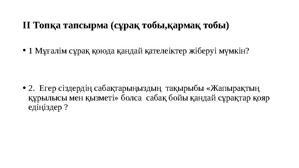 ІІ Топқа тапсырма (сұрақ тобы,қармақ тобы) •1 Мұғалім сұрақ қоюда қандай қателеіктер жіберуі мүмкін? •2. Егер сіздердің сабақт