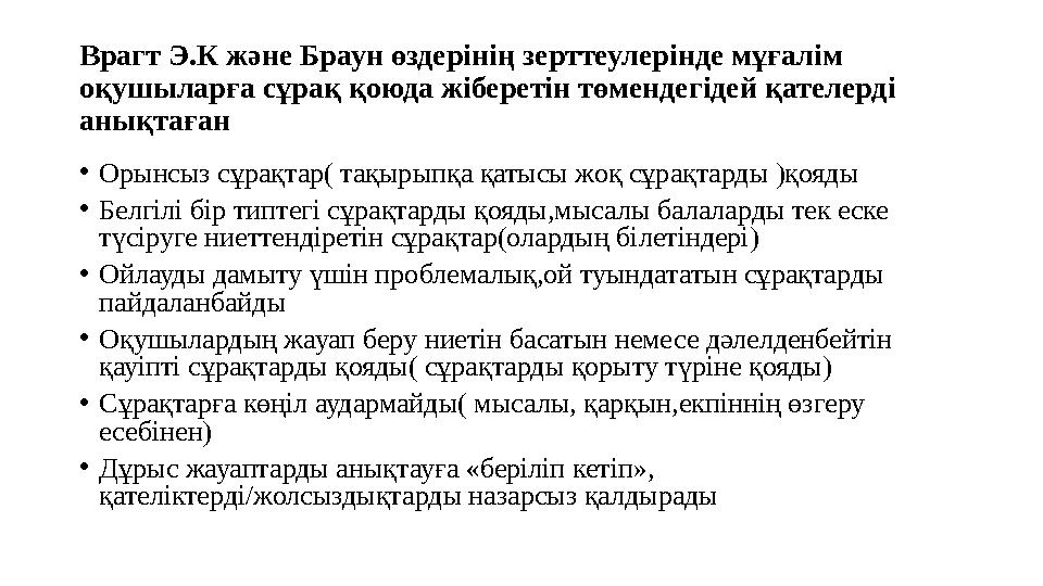 Врагт Э.К және Браун өздерінің зерттеулерінде мұғалім оқушыларға сұрақ қоюда жіберетін төмендегідей қателерді анықтаған •Орын