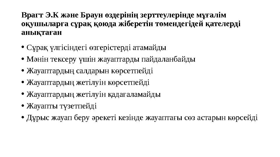 Врагт Э.К және Браун өздерінің зерттеулерінде мұғалім оқушыларға сұрақ қоюда жіберетін төмендегідей қателерді анықтаған •Сұра