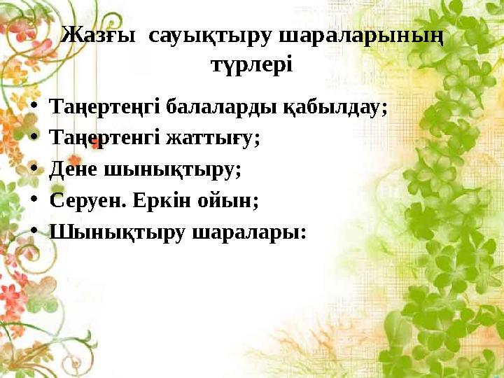 Жазғы сауықтыру шараларының түрлері •Таңертеңгі балаларды қабылдау; •Таңертенгі жаттығу; •Дене шынықтыру; •Серуен. Еркін ойы