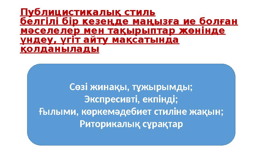 Публицистикалық стиль белгілі бір кезеңде маңызға ие болған мәселелер мен тақырыптар жөнінде үндеу, үгіт айту мақсатында қолд