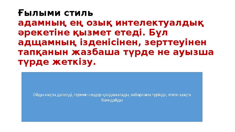 Ғылыми стиль адамның ең озық интелектуалдық әрекетіне қызмет етеді. Бұл адщамның ізденісінен, зерттеуінен тапқанын жазбаша тү