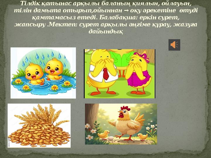 Тілдік қатынас арқылы баланың қиялын, ойлауын, тілін дамыта отырып,ойыннан → оқу әрекетіне өтуді қамтамасыз етеді. Балабақша: