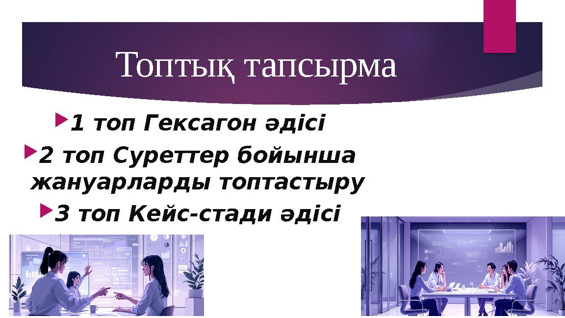 Топтық тапсырма 1 топ Гексагон әдісі 2 топ Суреттер бойынша жануарларды топтастыру 3 топ Кейс-стади әдісі